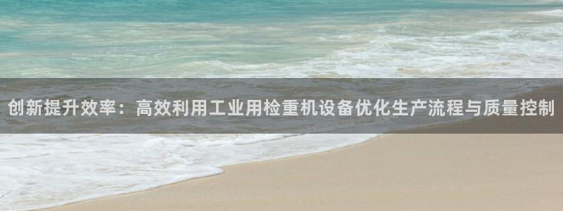 辉达娱乐衤39444：创新提升效率：高效利用工业用检重机设备