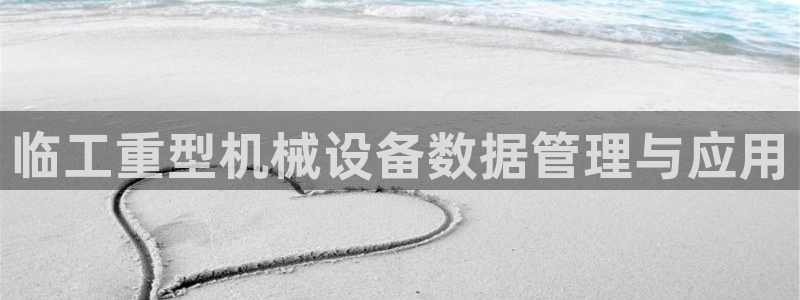 辉达娱乐加q75775稳定：临工重型机械设备数据管理与应用