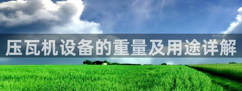 辉达娱乐排列三：压瓦机设备的重量及用途详解
