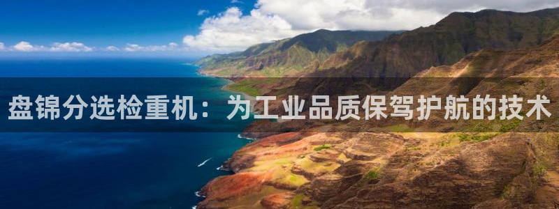 辉达娱乐重庆时时彩注册：盘锦分选检重机：为工业品质保驾护航的