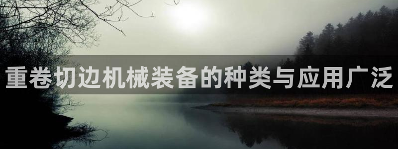达娱乐辉70667：重卷切边机械装备的种类与应用广泛