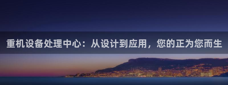 辉达娱乐属于什么档次：重机设备处理中心：从设计到应用，您的正