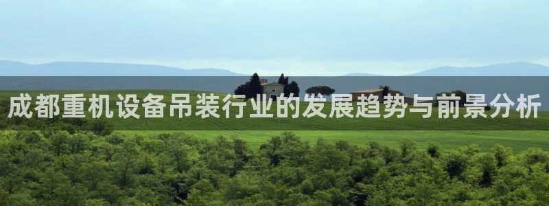 辉达娱乐招商：成都重机设备吊装行业的发展趋势与前景分析