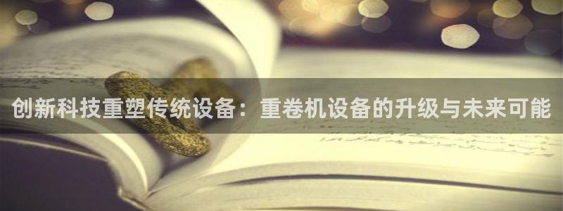 辉达娱乐总部：创新科技重塑传统设备：重卷机设备的升级与未来可