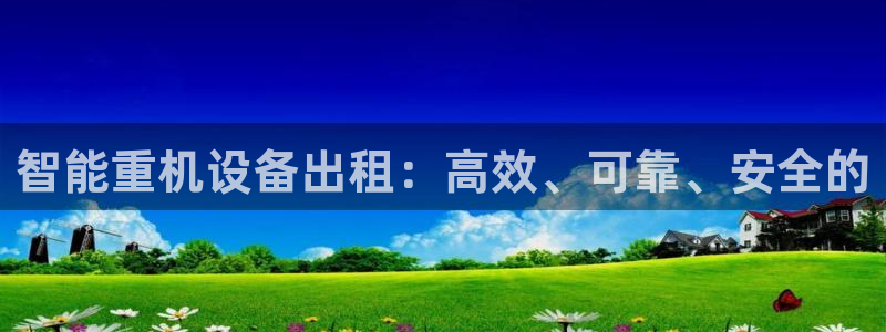 辉达娱乐下载：智能重机设备出租：高效、可靠、安全的