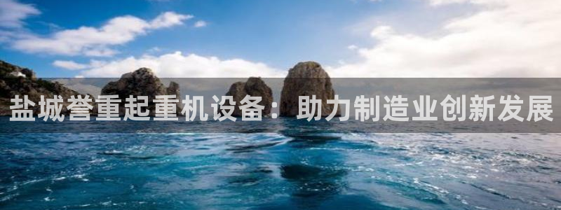 代理辉达娱乐开户注册：盐城誉重起重机设备：助力制造业创新发展