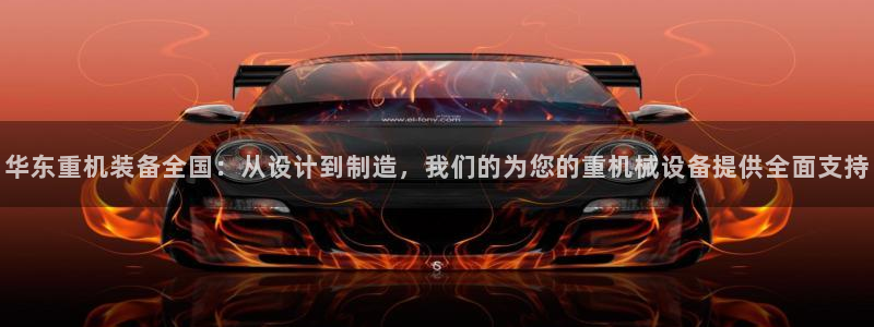 辉达平台注册：华东重机装备全国：从设计到制造，我们的为您的重