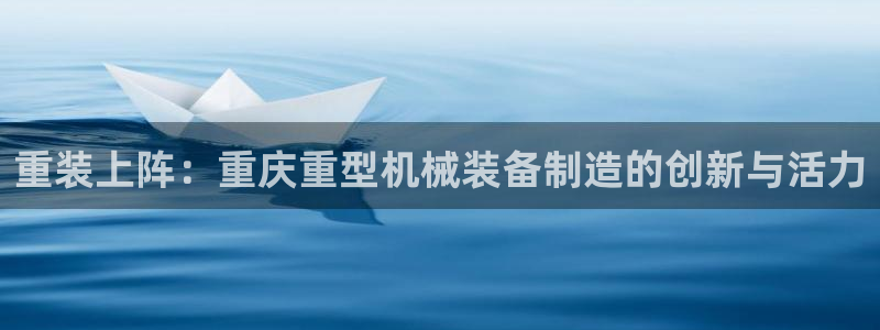 辉达娱乐电子游艺：重装上阵：重庆重型机械装备制造的创新与活力